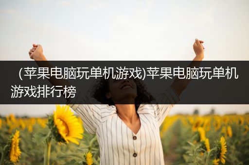 （苹果电脑玩单机游戏)苹果电脑玩单机游戏排行榜