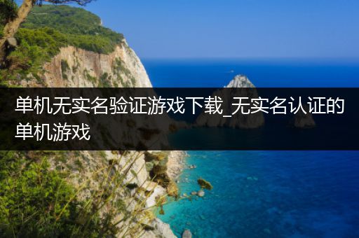 单机无实名验证游戏下载_无实名认证的单机游戏