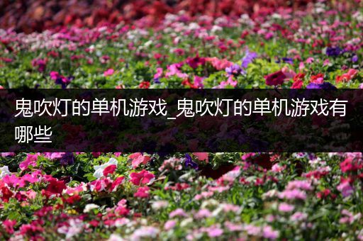 鬼吹灯的单机游戏_鬼吹灯的单机游戏有哪些