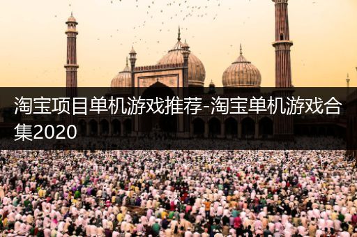淘宝项目单机游戏推荐-淘宝单机游戏合集2020