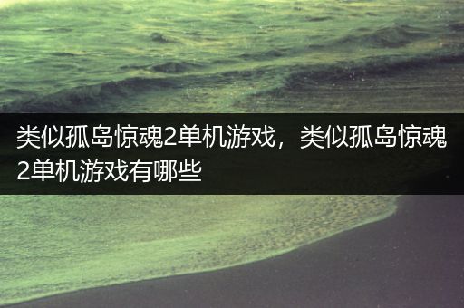 类似孤岛惊魂2单机游戏，类似孤岛惊魂2单机游戏有哪些