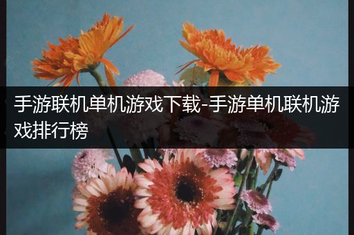 手游联机单机游戏下载-手游单机联机游戏排行榜