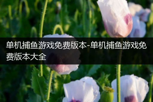 单机捕鱼游戏免费版本-单机捕鱼游戏免费版本大全
