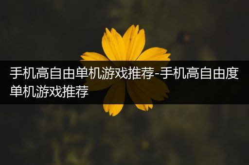 手机高自由单机游戏推荐-手机高自由度单机游戏推荐