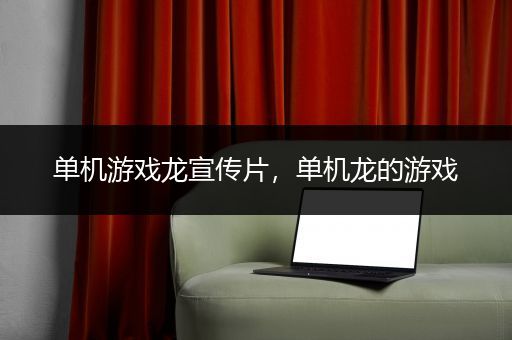 单机游戏龙宣传片，单机龙的游戏