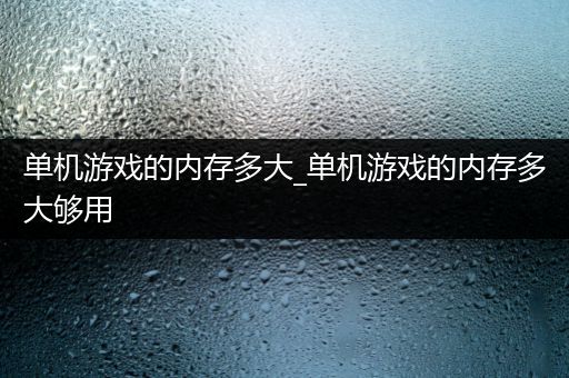 单机游戏的内存多大_单机游戏的内存多大够用