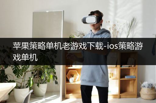 苹果策略单机老游戏下载-ios策略游戏单机