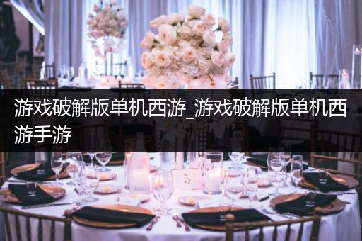 游戏破解版单机西游_游戏破解版单机西游手游