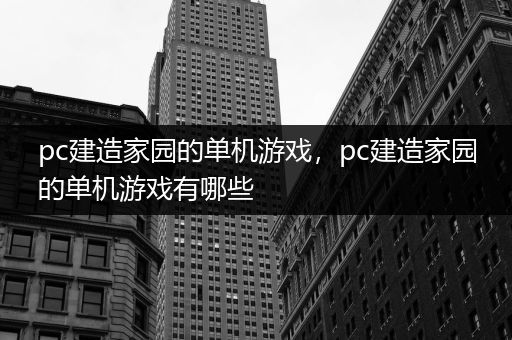 pc建造家园的单机游戏，pc建造家园的单机游戏有哪些