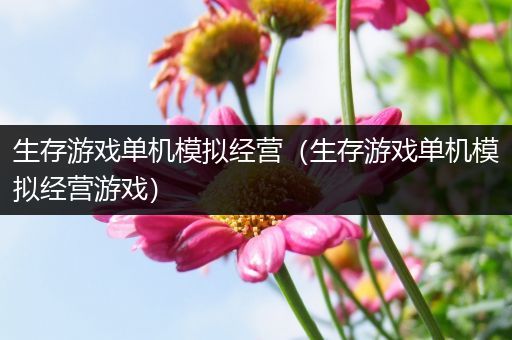 生存游戏单机模拟经营（生存游戏单机模拟经营游戏）