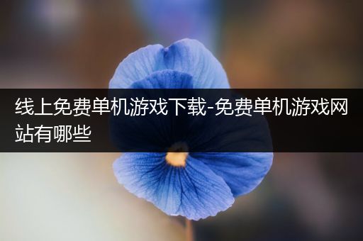 线上免费单机游戏下载-免费单机游戏网站有哪些
