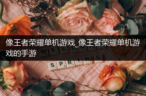 像王者荣耀单机游戏_像王者荣耀单机游戏的手游