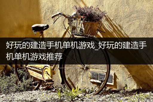 好玩的建造手机单机游戏_好玩的建造手机单机游戏推荐