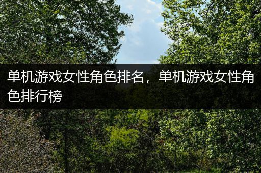 单机游戏女性角色排名，单机游戏女性角色排行榜
