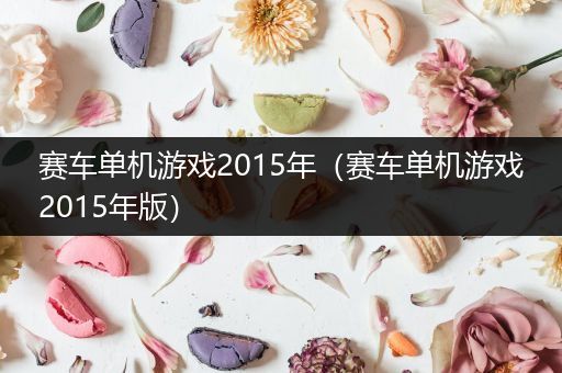 赛车单机游戏2015年（赛车单机游戏2015年版）