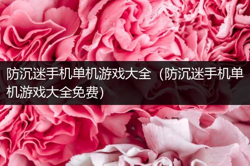 防沉迷手机单机游戏大全（防沉迷手机单机游戏大全免费）