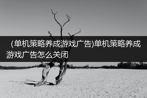 （单机策略养成游戏广告)单机策略养成游戏广告怎么关闭
