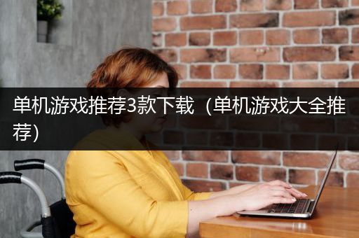 单机游戏推荐3款下载（单机游戏大全推荐）