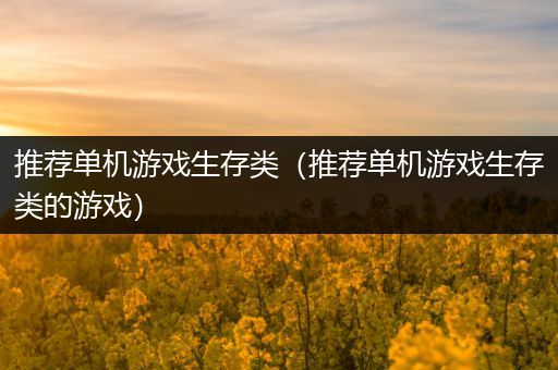 推荐单机游戏生存类（推荐单机游戏生存类的游戏）