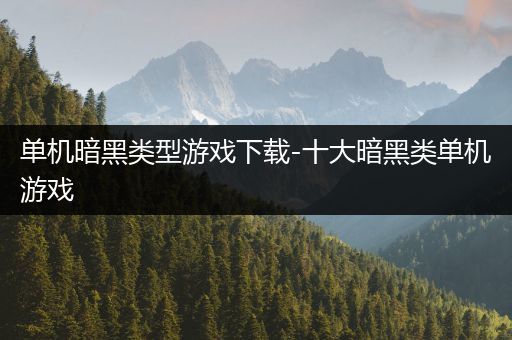 单机暗黑类型游戏下载-十大暗黑类单机游戏