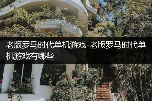 老版罗马时代单机游戏-老版罗马时代单机游戏有哪些