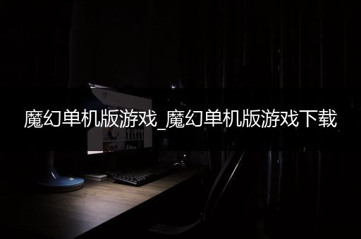 魔幻单机版游戏_魔幻单机版游戏下载