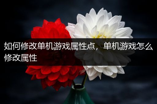 如何修改单机游戏属性点，单机游戏怎么修改属性