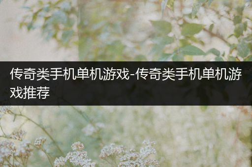 传奇类手机单机游戏-传奇类手机单机游戏推荐