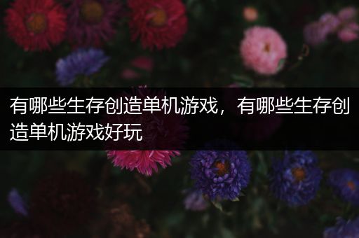 有哪些生存创造单机游戏，有哪些生存创造单机游戏好玩