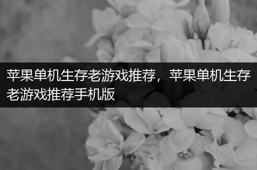 苹果单机生存老游戏推荐，苹果单机生存老游戏推荐手机版