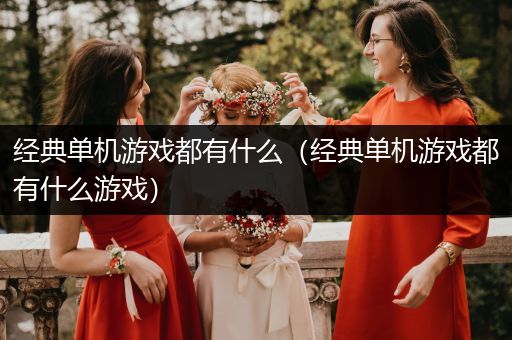 经典单机游戏都有什么（经典单机游戏都有什么游戏）
