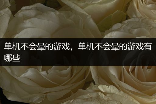 单机不会晕的游戏，单机不会晕的游戏有哪些