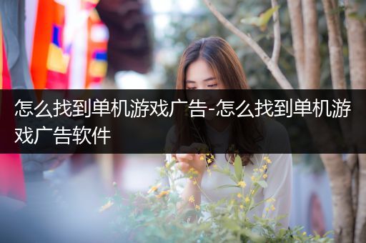 怎么找到单机游戏广告-怎么找到单机游戏广告软件