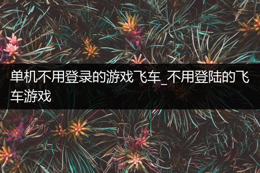 单机不用登录的游戏飞车_不用登陆的飞车游戏