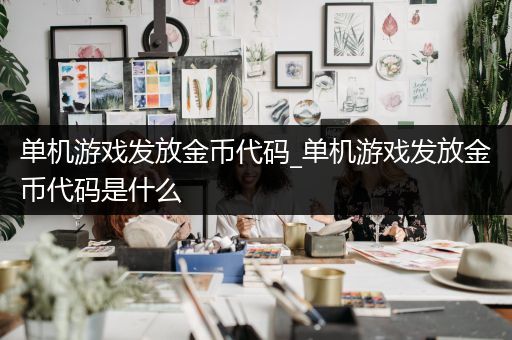 单机游戏发放金币代码_单机游戏发放金币代码是什么