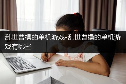 乱世曹操的单机游戏-乱世曹操的单机游戏有哪些