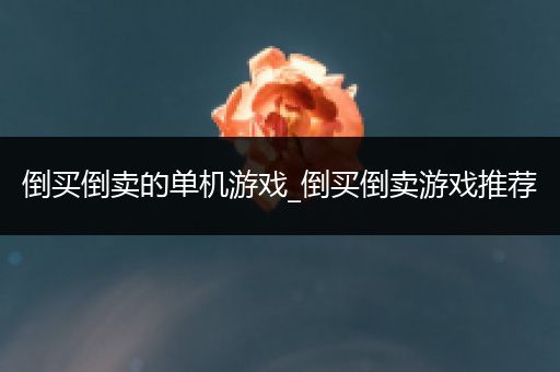 倒买倒卖的单机游戏_倒买倒卖游戏推荐