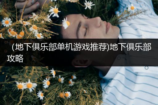 （地下俱乐部单机游戏推荐)地下俱乐部攻略
