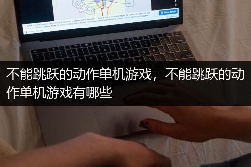 不能跳跃的动作单机游戏，不能跳跃的动作单机游戏有哪些