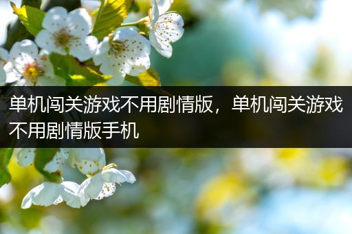 单机闯关游戏不用剧情版，单机闯关游戏不用剧情版手机