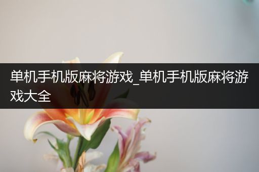 单机手机版麻将游戏_单机手机版麻将游戏大全