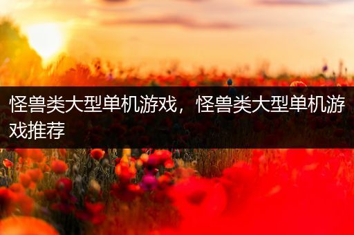 怪兽类大型单机游戏，怪兽类大型单机游戏推荐