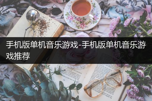 手机版单机音乐游戏-手机版单机音乐游戏推荐