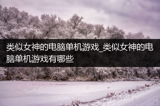 类似女神的电脑单机游戏_类似女神的电脑单机游戏有哪些
