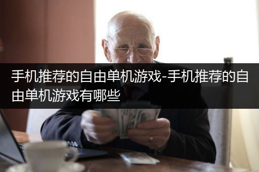 手机推荐的自由单机游戏-手机推荐的自由单机游戏有哪些
