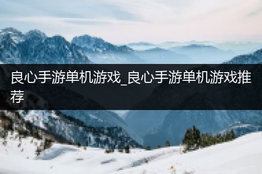 良心手游单机游戏_良心手游单机游戏推荐