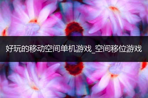 好玩的移动空间单机游戏_空间移位游戏