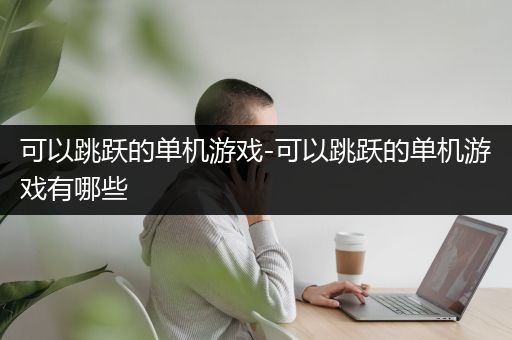 可以跳跃的单机游戏-可以跳跃的单机游戏有哪些