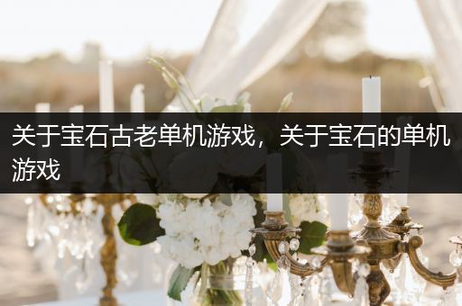关于宝石古老单机游戏，关于宝石的单机游戏