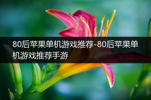 80后苹果单机游戏推荐-80后苹果单机游戏推荐手游